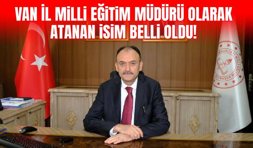Van İl Milli Eğitim Müdürü olarak atanan isim belli oldu!