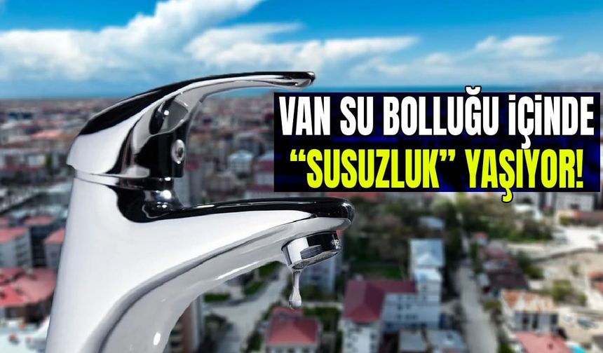 Van su bolluğu içinde “susuzluk” yaşıyor!