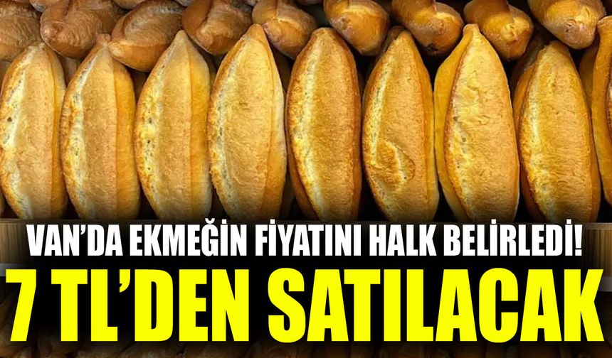 Van’da ekmeğin fiyatını halk belirledi! 7 TL’den satılacak