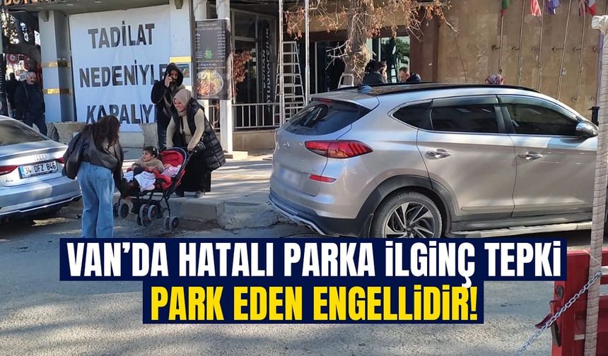 Van’da hatalı parka ilginç tepki: Park eden engellidir!