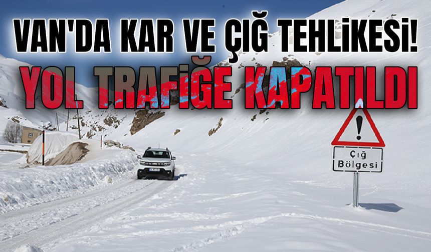 Van'da kar ve çığ tehlikesi! Yol trafiğe kapatıldı