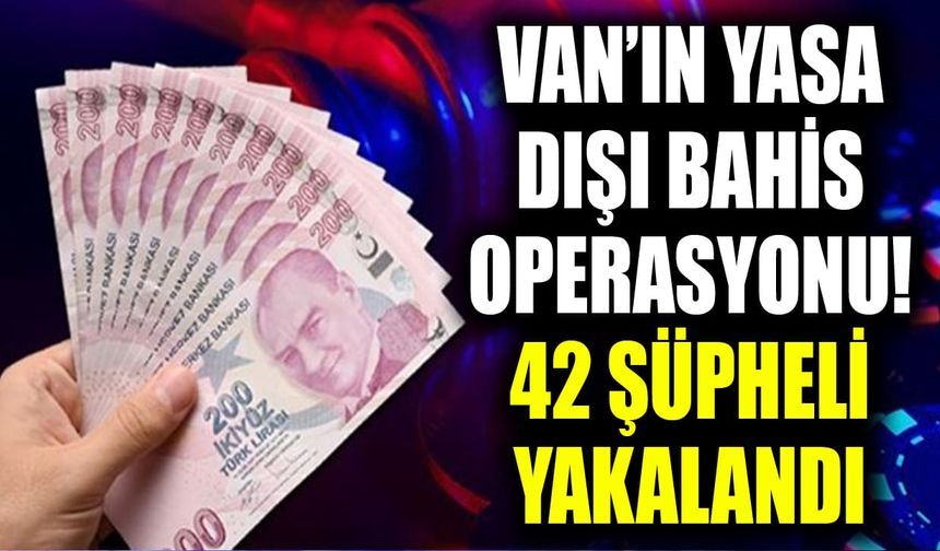 Van’ın yasa dışı bahis operasyonu! 42 şüpheli yakalandı