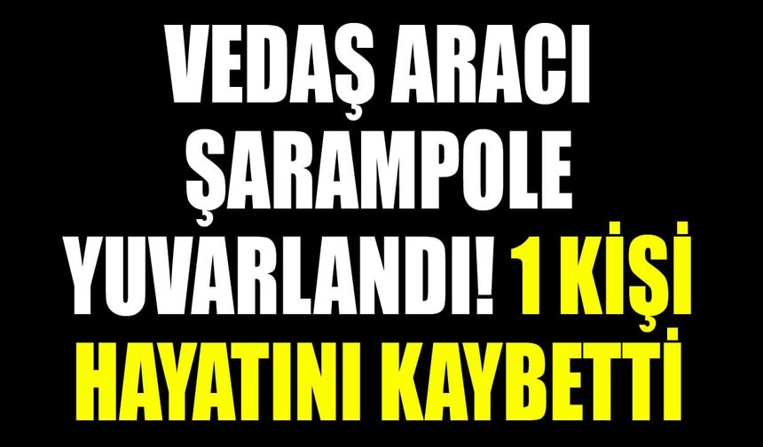 VEDAŞ aracı şarampole yuvarlandı! 1 kişi hayatını kaybetti