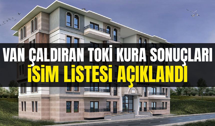 Van Çaldıran TOKİ kura sonuçları isim listesi açıklandı