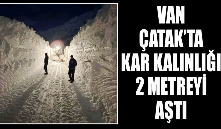 Van Çatak’ta kar kalınlığı 2 metreyi aştı