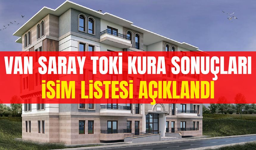 Van Saray TOKİ kura sonuçları isim listesi açıklandı