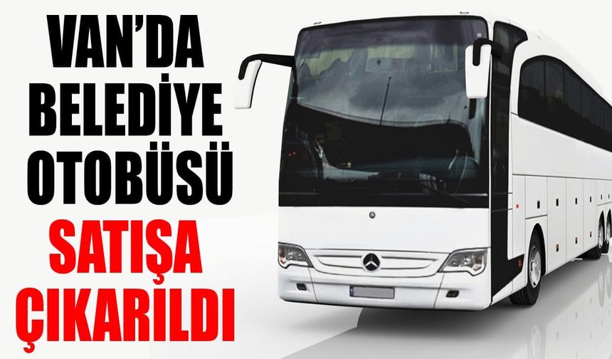 Van’da belediye otobüsü satışa çıkarıldı