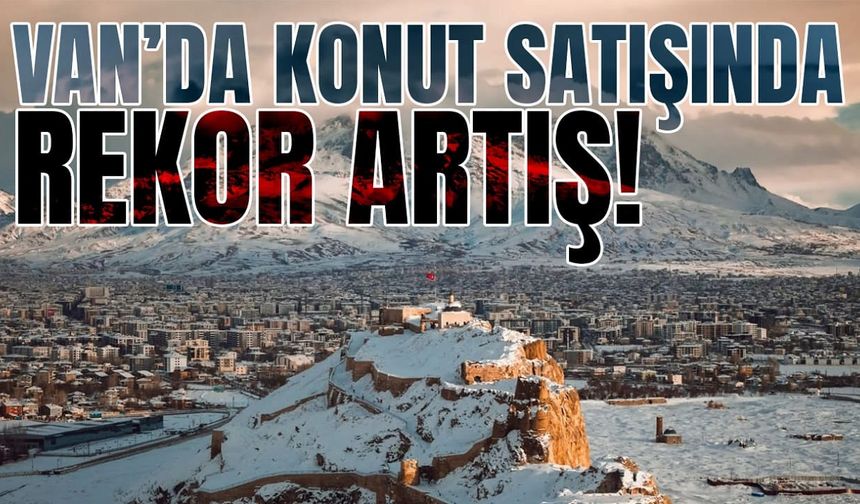 Van’da konut satışında rekor artış!