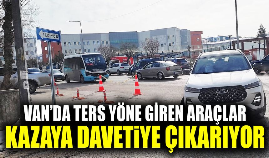 Van’da ters yöne giren araçlar kazaya davetiye çıkarıyor