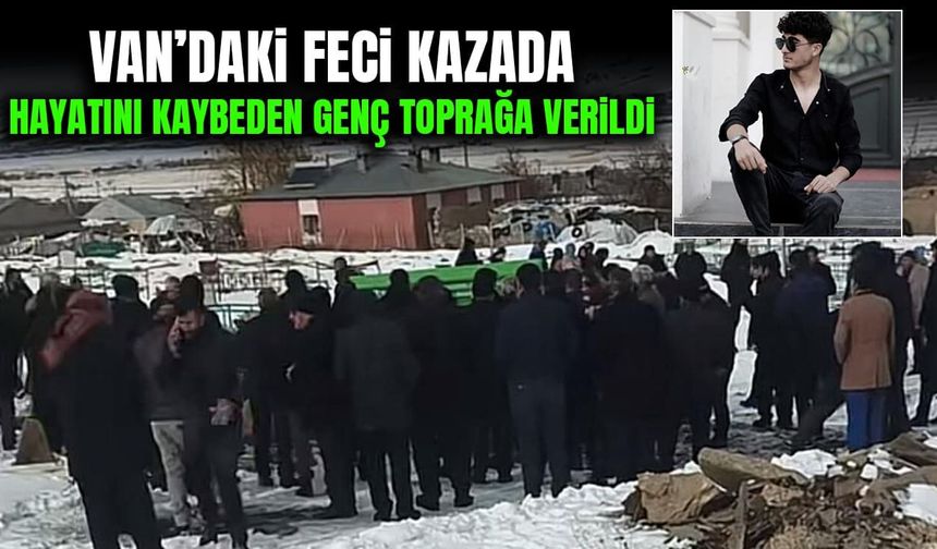 Van’daki feci kazada hayatını kaybeden genç toprağa verildi