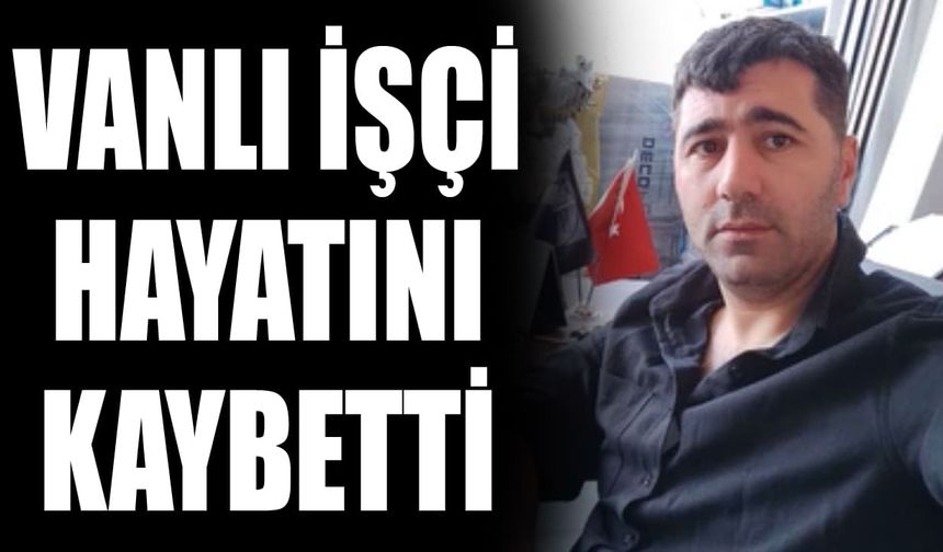 Vanlı işçi hayatını kaybetti