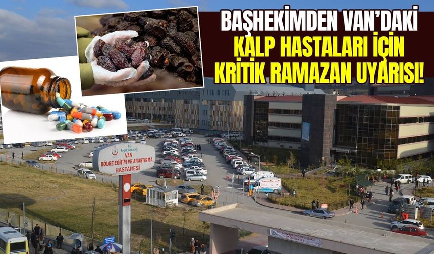 Başhekimden Van’daki kalp hastaları için kritik Ramazan uyarısı!