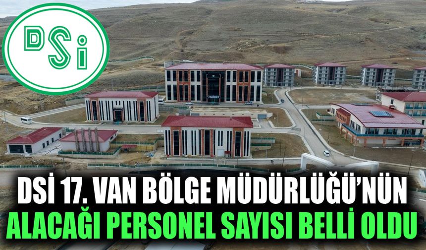 DSİ 17. Van Bölge Müdürlüğü’nün alacağı personel sayısı belli oldu