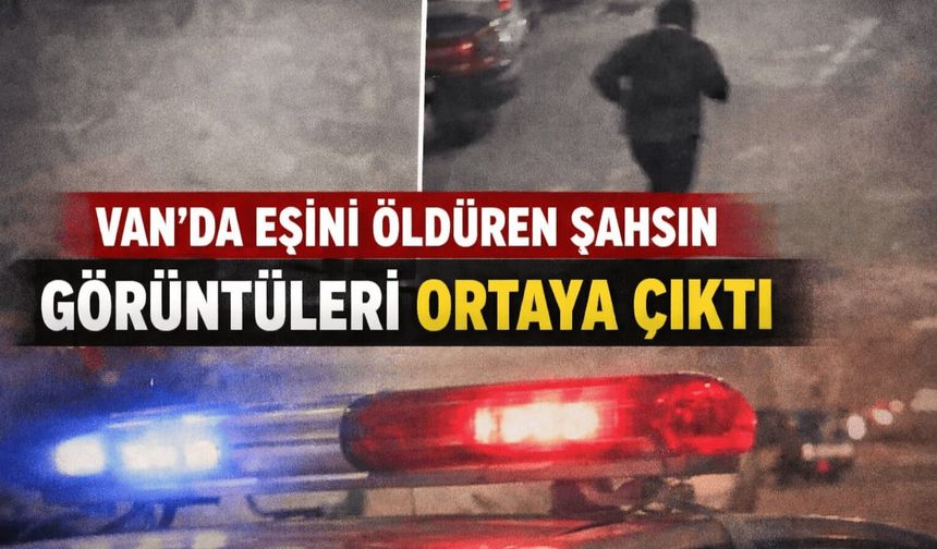 Van'da eşini öldüren şahsın görüntüleri ortaya çıktı