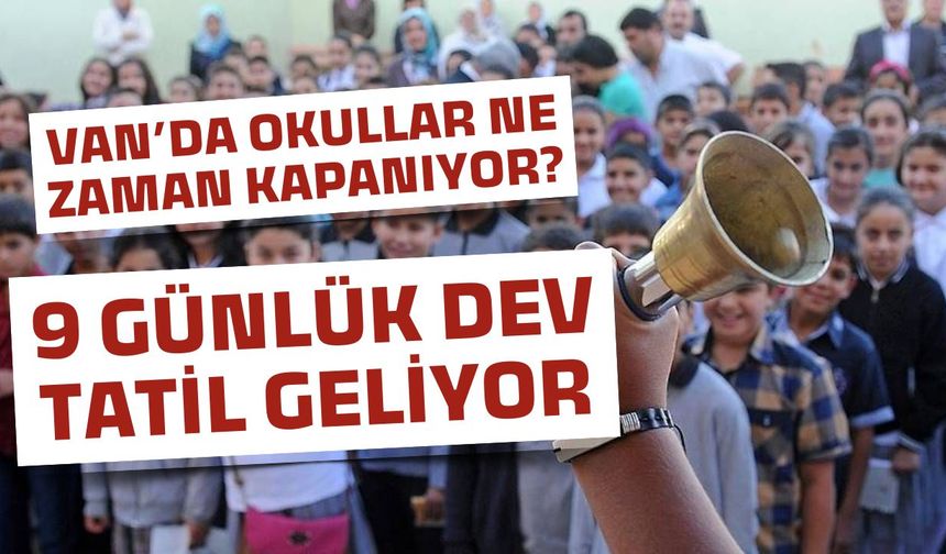 Van'da okullar ne zaman kapanıyor? 9 günlük dev tatil geliyor