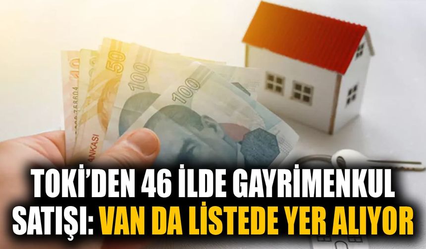 TOKİ’den 46 ilde gayrimenkul satışı: Van da listede yer alıyor