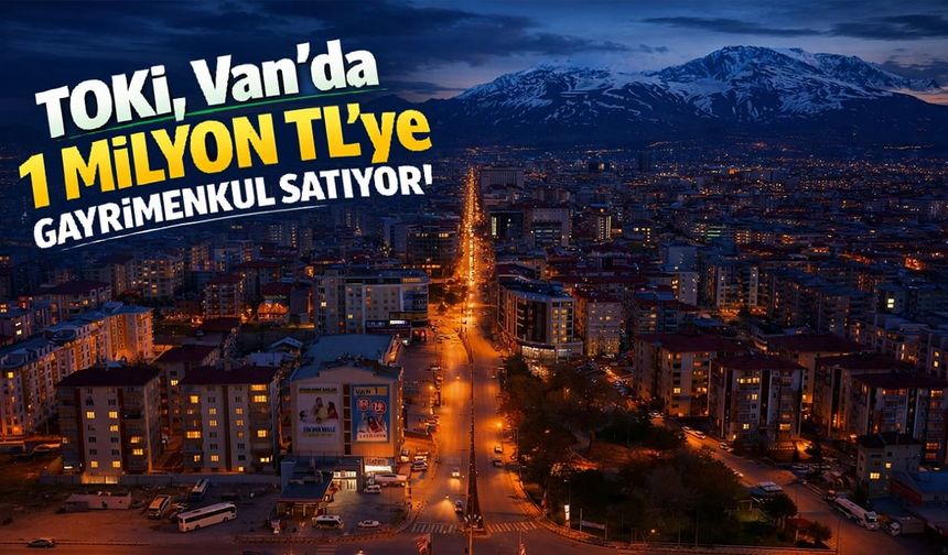 TOKİ, Van’da 1 milyona gayrimenkul satıyor!