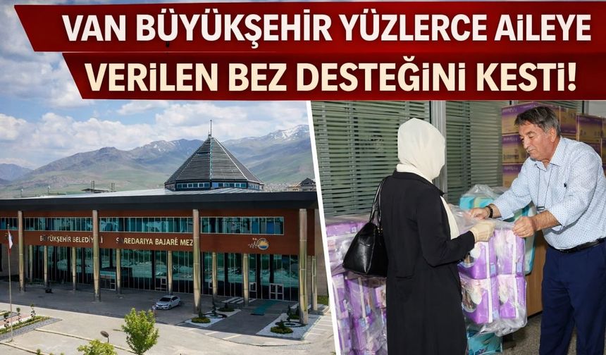 Van Büyükşehir, yüzlerce aileye verilen bez desteğini kesti!