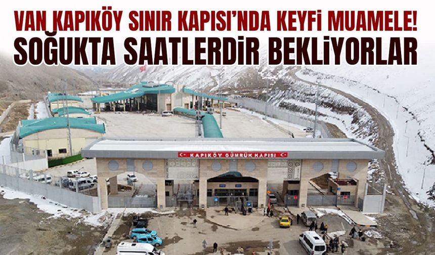 Van Kapıköy Sınır Kapısı’nda keyfi muamele! Soğukta saatlerdir bekliyorlar