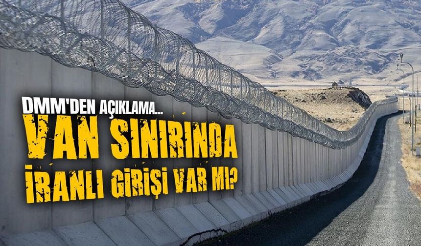 Van İran sınırında kaçak giriş var mı? Dmm'den açıklama...