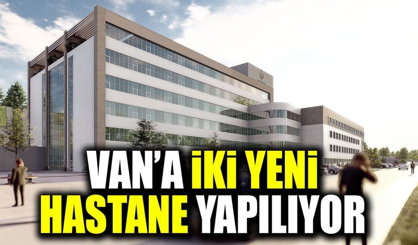 Van’a iki yeni hastane yapılıyor