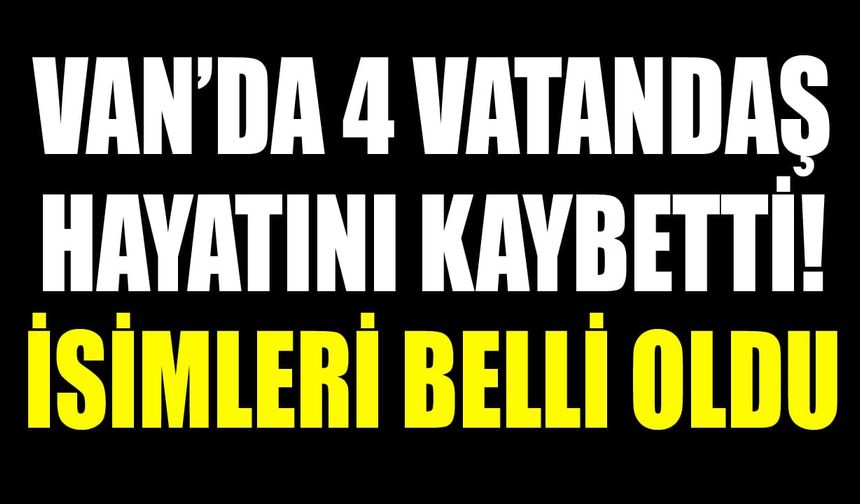 Van’da 4 vatandaş hayatını kaybetti