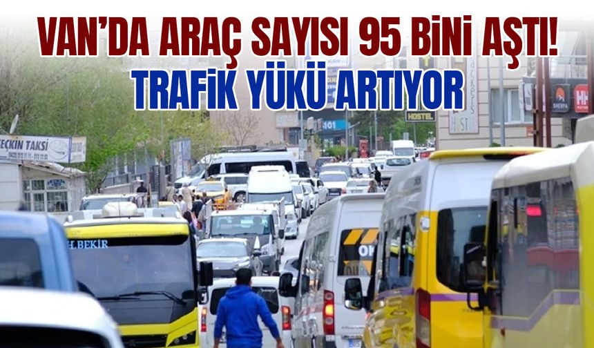 Van’da araç sayısı 95 bini aştı! Trafik yükü artıyor
