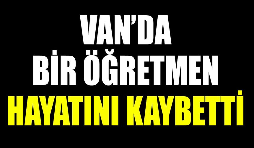 Van’da bir öğretmen hayatını kaybetti
