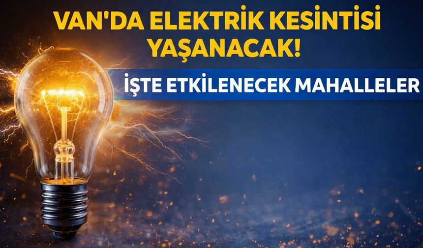 Van’da elektrik kesintisi yaşanacak! İşte etkilenecek mahalleler