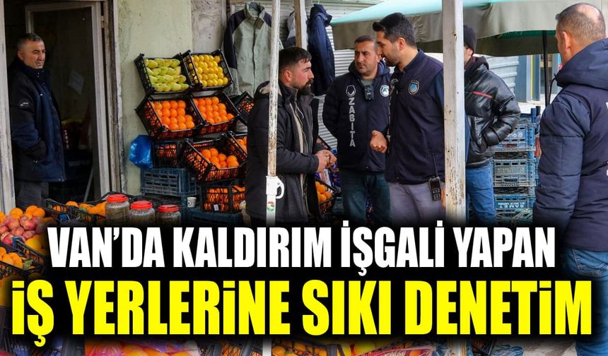Van’da kaldırım işgali yapan iş yerlerine sıkı denetim