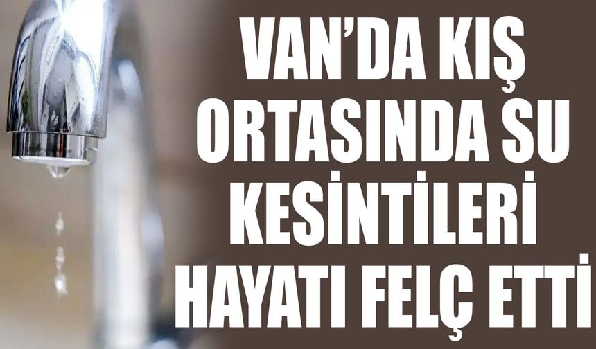 Van’da kış ortasında su kesintileri hayatı felç etti
