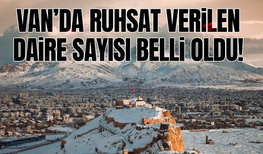 Van’da ruhsat verilen daire sayısı belli oldu!