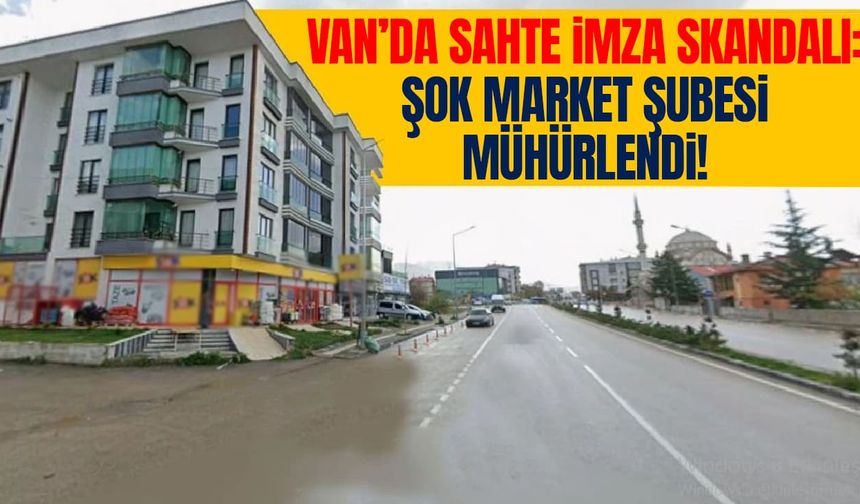 Van’da sahte imza skandalı: ŞOK Market mühürlendi!
