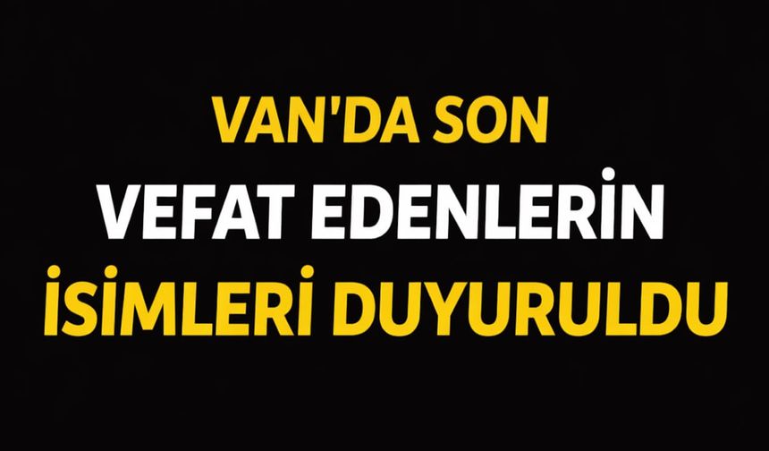 Van’da son vefat edenlerin isimleri duyuruldu