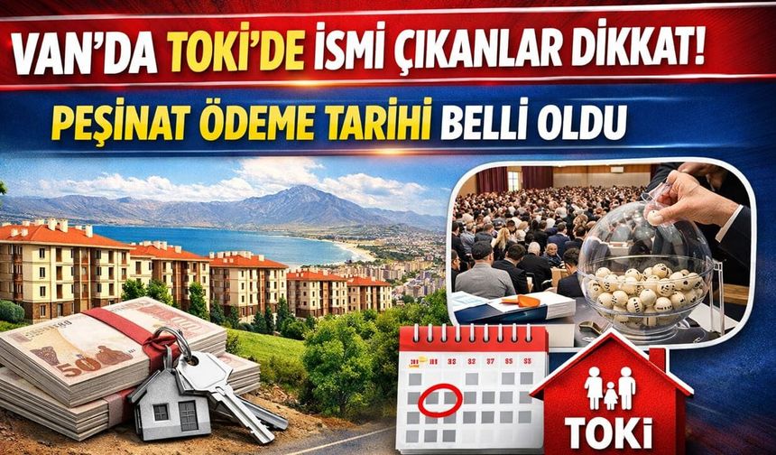 Van’da TOKİ’de ismi çıkanlar dikkat! Peşinat ödeme tarihi belli oldu