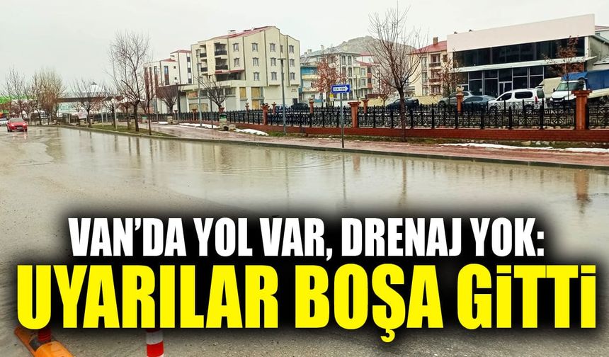 Van’da yol var, drenaj yok: Uyarılar boşa gitti