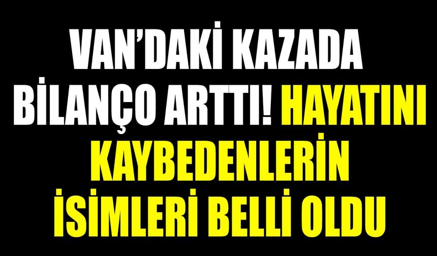Van’daki kazada bilanço arttı! Hayatını kaybedenlerin isimleri belli oldu