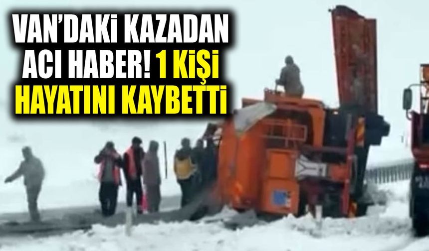 Van’daki kazadan acı haber! 1 kişi hayatını kaybetti