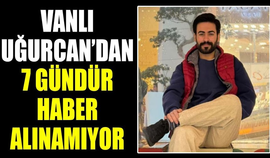 Vanlı Uğurcan’dan 7 gündür haber alınamıyor