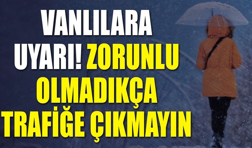 Vanlılara uyarı! Zorunlu olmadıkça trafiğe çıkmayın
