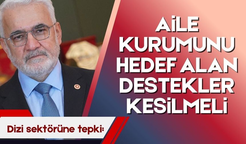 Yapıcıoğlu'ndan dizi sektörüne tepki: Aile kurumunu hedef alan destekler kesilmeli