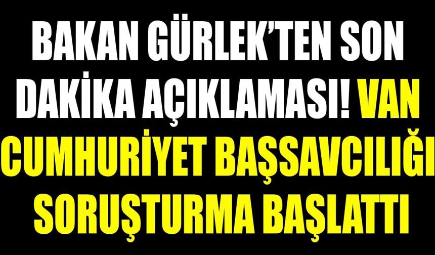 Bakan Gürlek’ten son dakika açıklaması! Van Cumhuriyet Başsavcılığı soruşturma başlattı