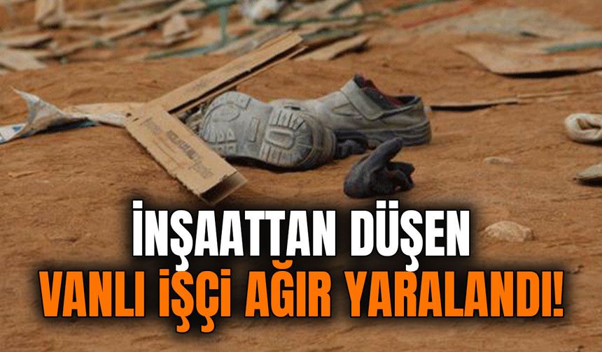 İnşaattan düşen Vanlı işçi ağır yaralandı!