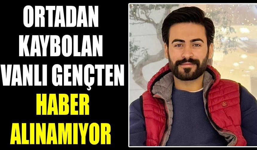 Ortadan kaybolan Vanlı gençten haber alınamıyor