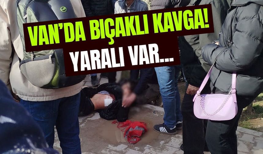 Son dakika: Van’da bıçaklı kavga!