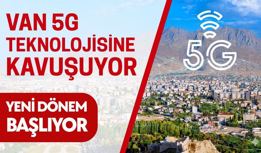 Van 5G teknolojisine kavuşuyor: 1 Nisan’da yeni dönem başlıyor