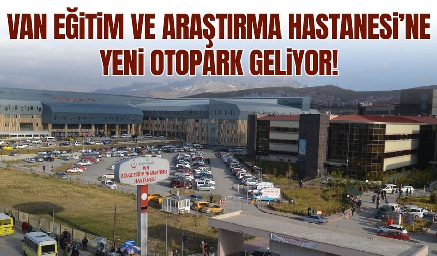 Van Eğitim ve Araştırma Hastanesi’ne yeni otopark geliyor!