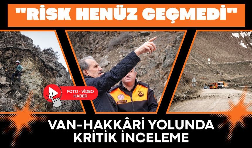 Van-Hakkâri yolunda kritik inceleme: Risk henüz geçmedi