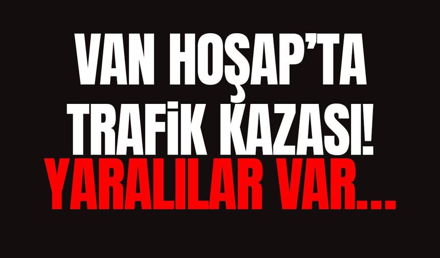Van’da Hoşap’ta trafik kazası! Yaralılar var…
