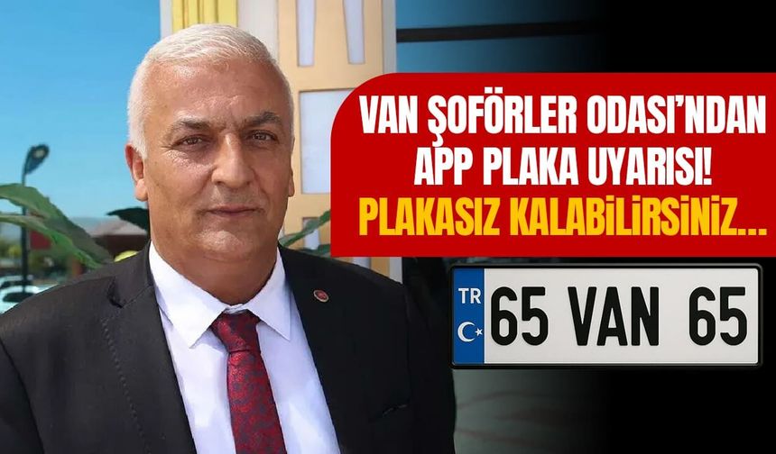 Van Şoförler Odası’ndan APP plaka uyarısı! Plakasız kalabilirsiniz…